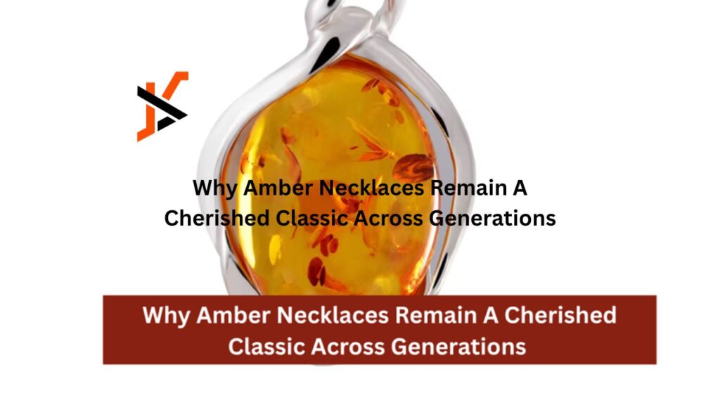 Why Amber Necklaces Remain A Cherished Classic Across Generations