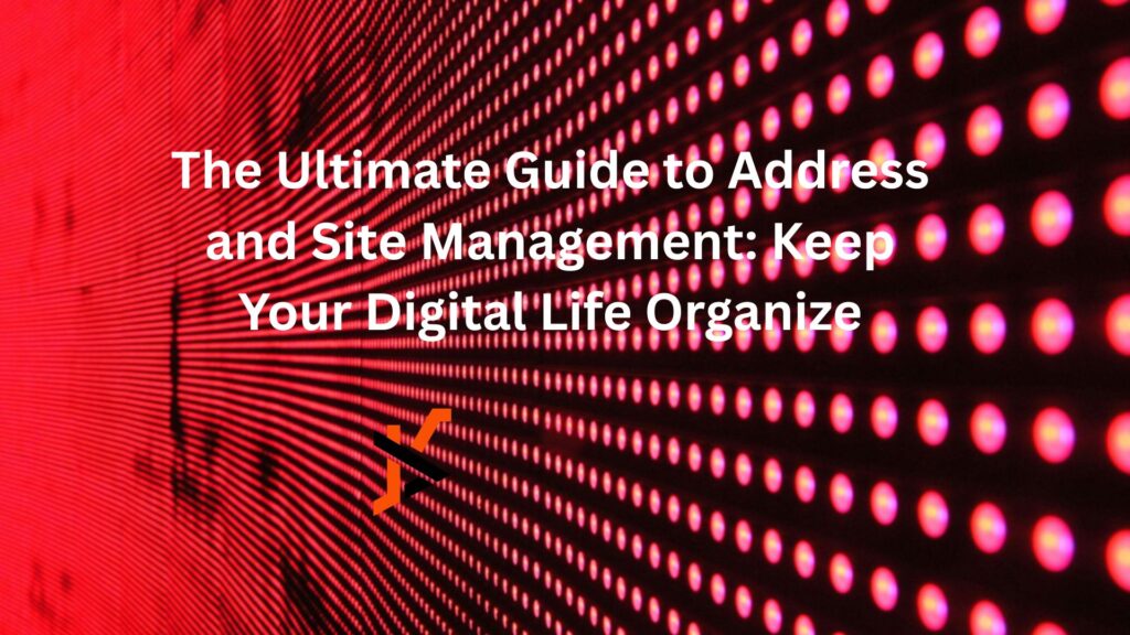 The Ultimate Guide to Address and Site Management: Keep Your Digital Life Organized