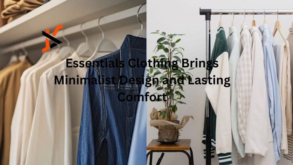 Essentials Clothing Brings Minimalist Design and Lasting Comfort Essentials Clothing Brings Minimalist Design and Lasting Comfort