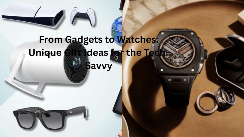 From Gadgets to Watches: Unique Gift Ideas for the Tech-Savvy From Gadgets to Watches: Unique Gift Ideas for the Tech-Savvy