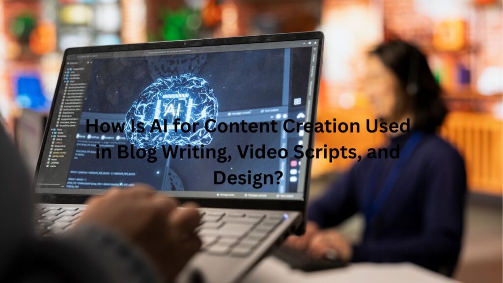 How Is AI for Content Creation Used in Blog Writing, Video Scripts, and Design?