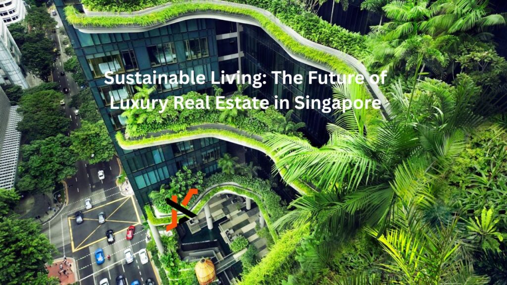 Sustainable Living: The Future of Luxury Real Estate in Singapore