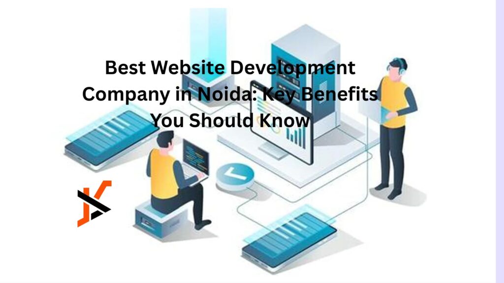 Best Website Development Company in Noida: Key Benefits You Should Know