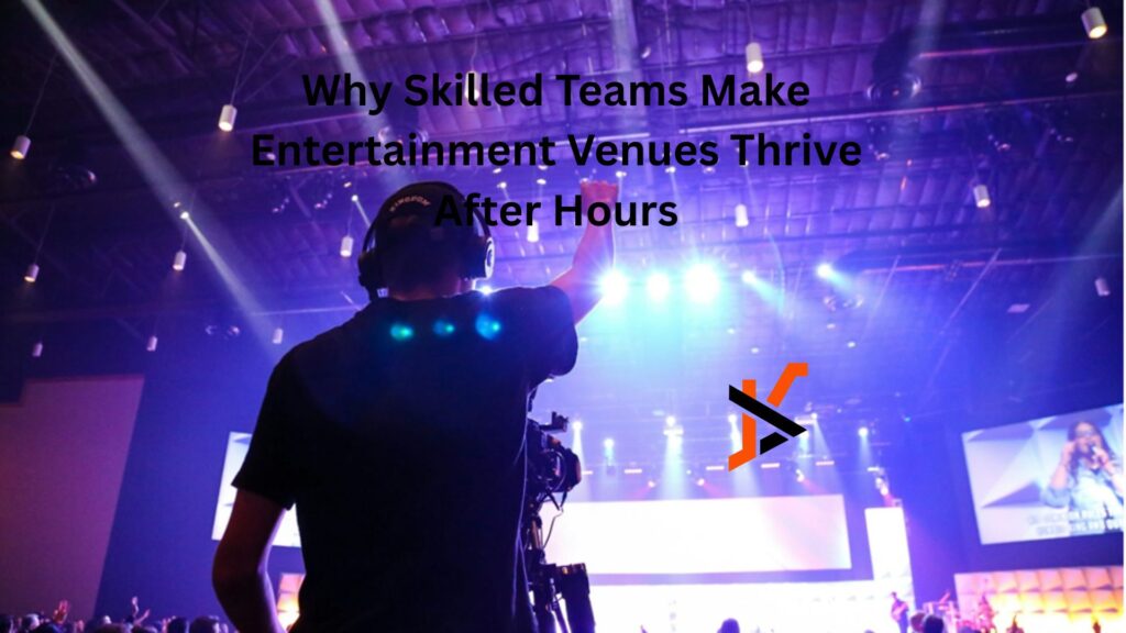 Why Skilled Teams Make Entertainment Venues Thrive After Hours Why Skilled Teams Make Entertainment Venues Thrive After Hours