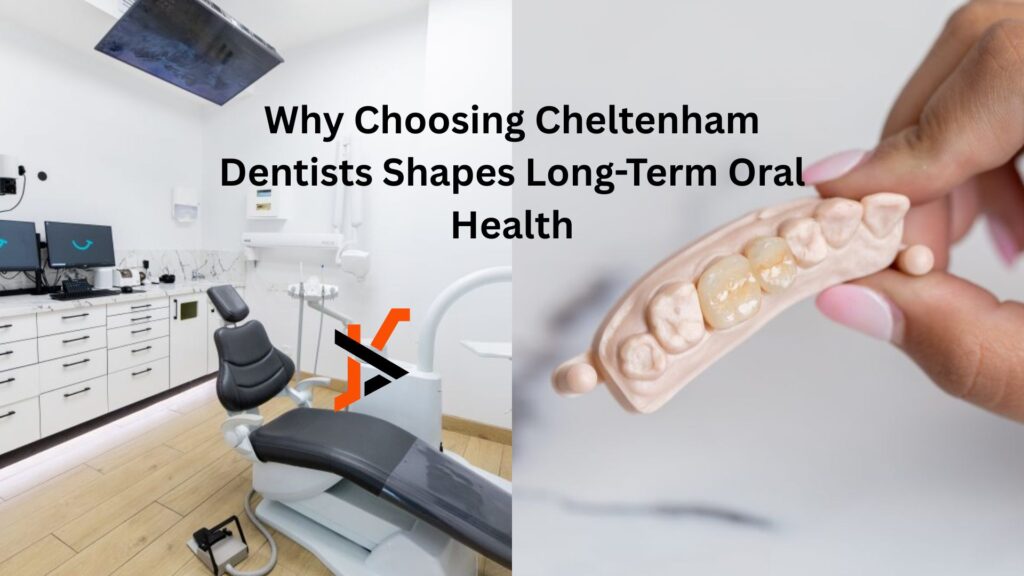 Why Choosing Cheltenham Dentists Shapes Long-Term Oral Health