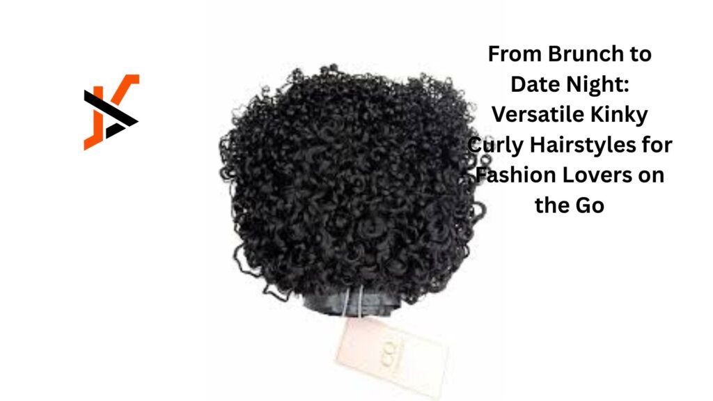 From Brunch to Date Night: Versatile Kinky Curly Hairstyles for Fashion Lovers on the Go