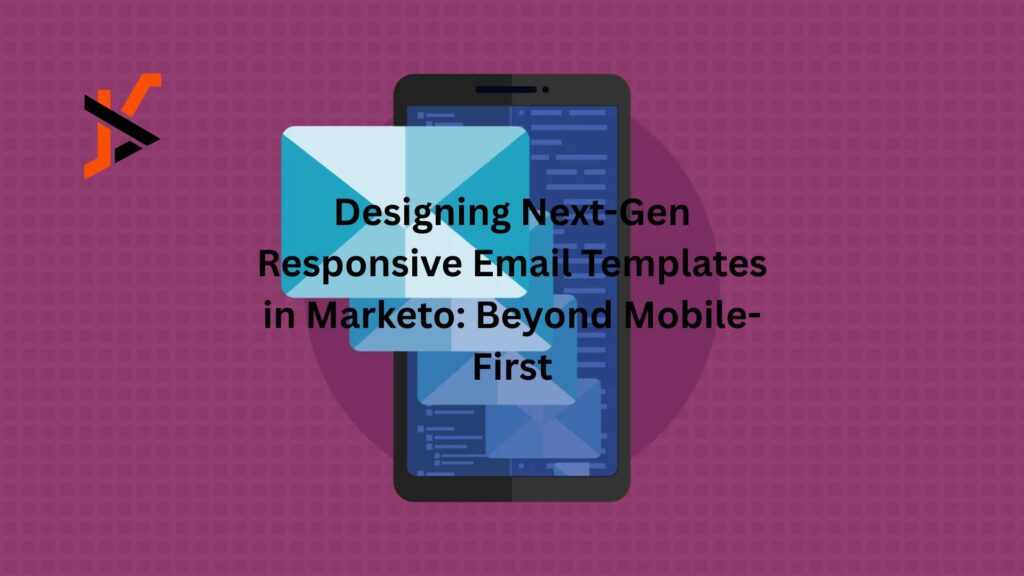 Designing Next-Gen Responsive Email Templates in Marketo: Beyond Mobile-First