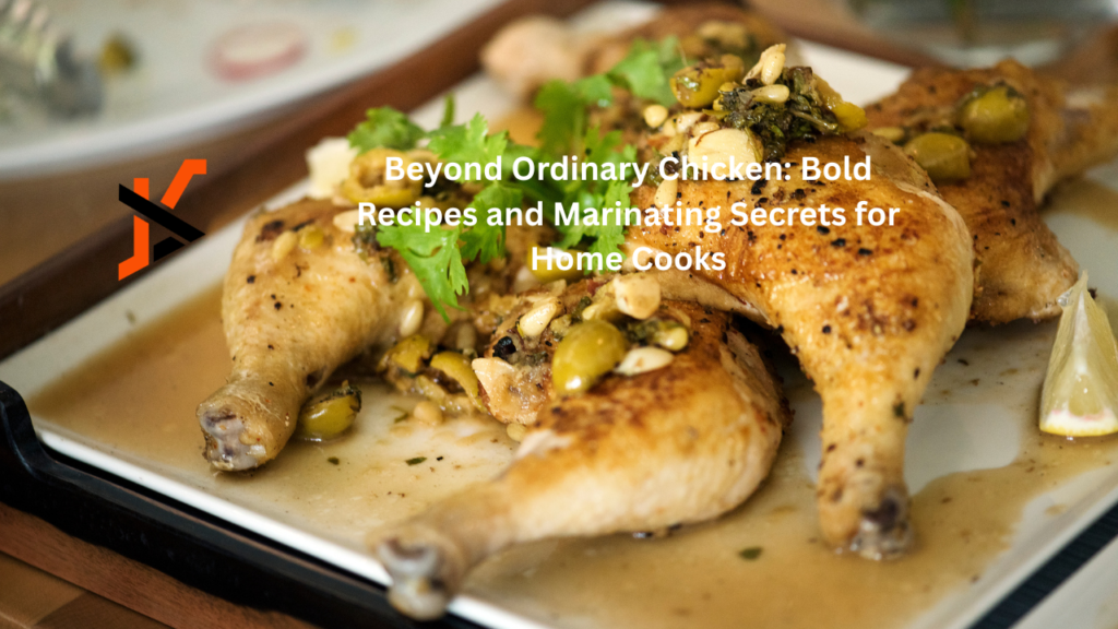 Beyond Ordinary Chicken: Bold Recipes and Marinating Secrets for Home Cooks Chicken