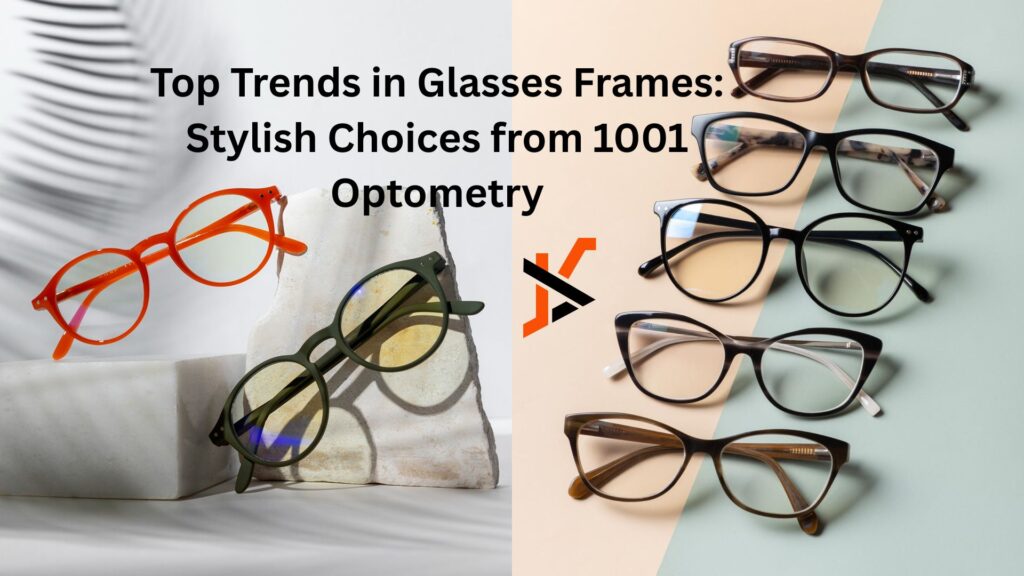 Top Trends in Glasses Frames: Stylish Choices from 1001 Optometry