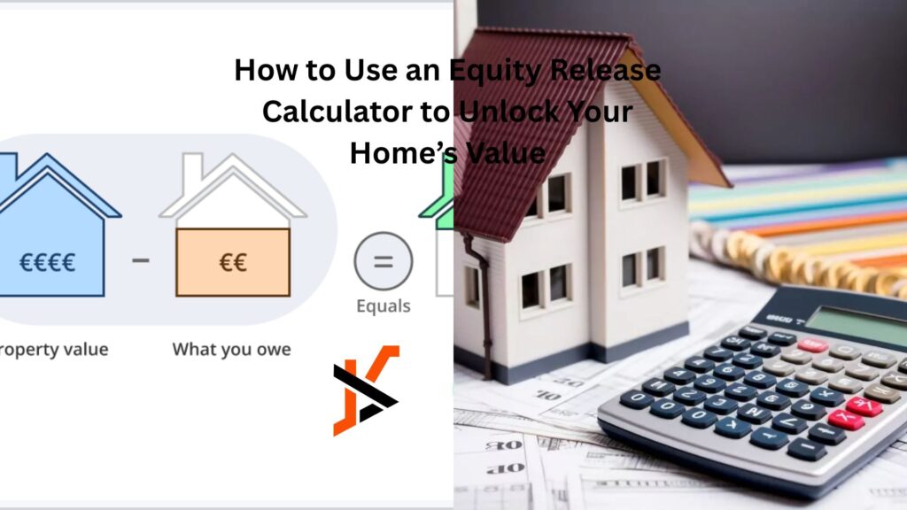 How to Use an Equity Release Calculator to Unlock Your Home’s Value