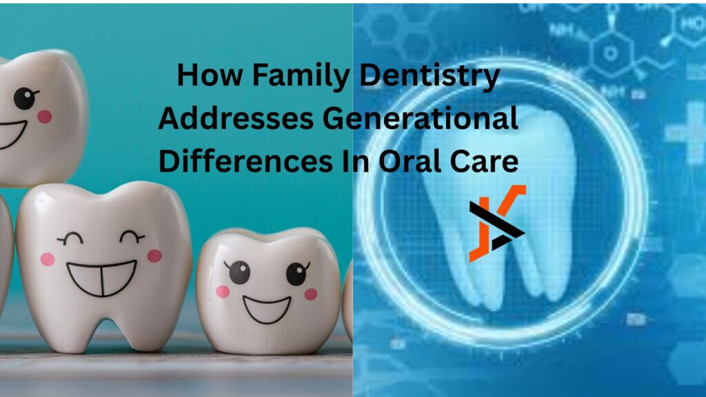How Family Dentistry Addresses Generational Differences In Oral Care