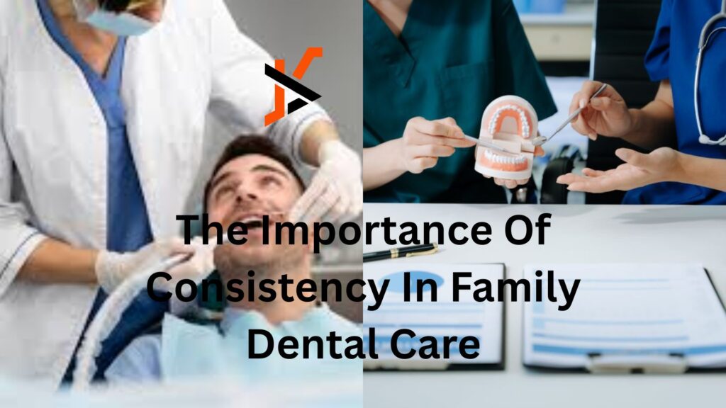 The Importance Of Consistency In Family Dental Care The Importance Of Consistency In Family Dental Care
