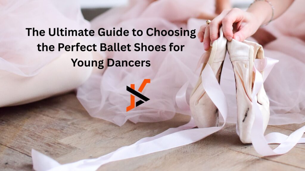 The Ultimate Guide to Choosing the Perfect Ballet Shoes for Young Dancers The Ultimate Guide to Choosing the Perfect Ballet Shoes for Young Dancers
