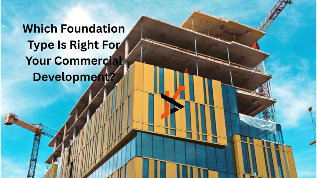 Which Foundation Type Is Right For Your Commercial Development?