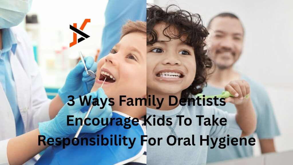 3 Ways Family Dentists Encourage Kids To Take Responsibility For Oral Hygiene