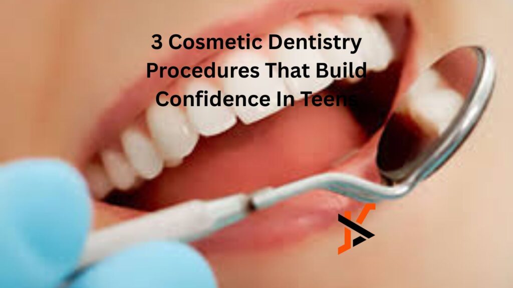 3 Cosmetic Dentistry Procedures That Build Confidence In Teens