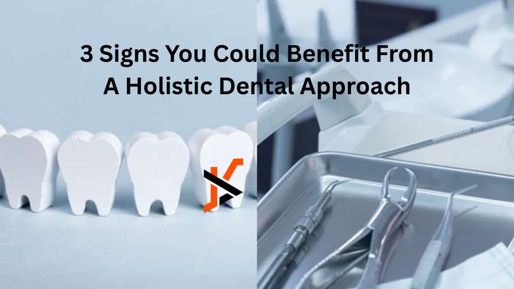 3 Signs You Could Benefit From A Holistic Dental Approach