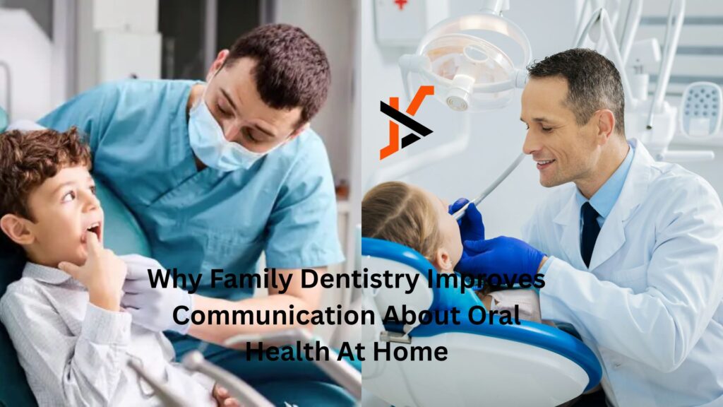 Why Family Dentistry Improves Communication About Oral Health At Home
