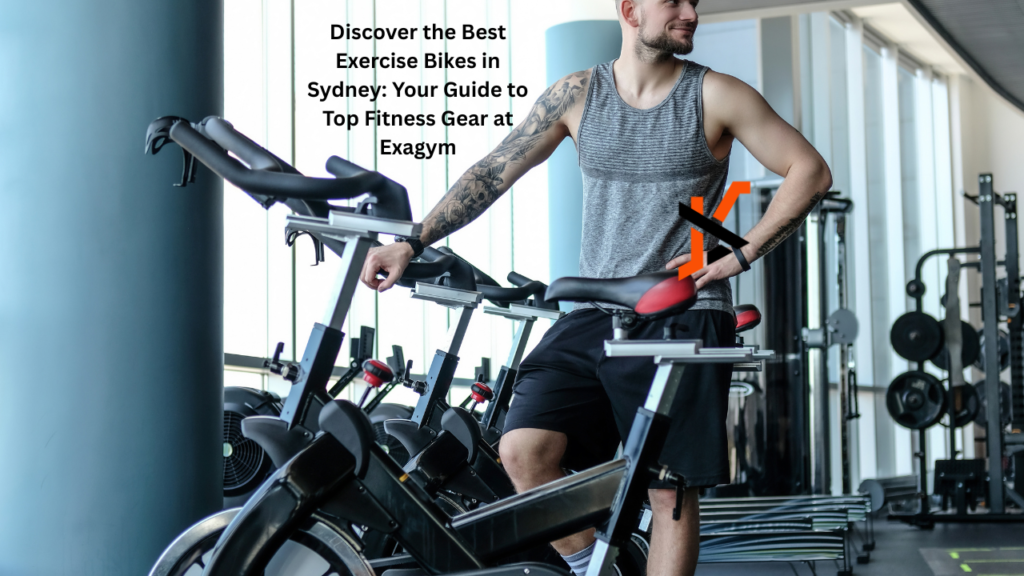 Discover the Best Exercise Bikes in Sydney: Your Guide to Top Fitness Gear at Exagym Exercise Bikes
