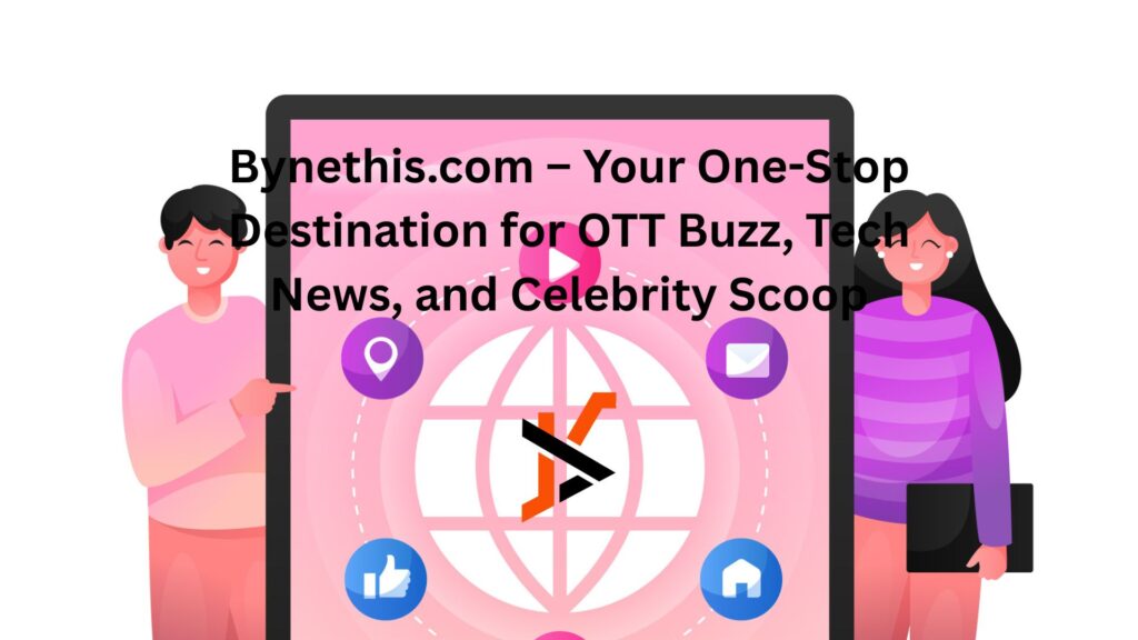 Bynethis.com – Your One-Stop Destination for OTT Buzz, Tech News, and Celebrity Scoop bynethi com