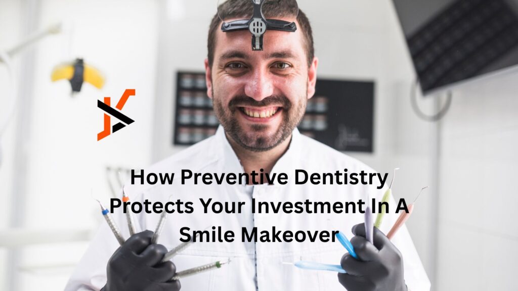 How Preventive Dentistry Protects Your Investment In A Smile Makeover How Preventive Dentistry Protects Your Investment In A Smile Makeover