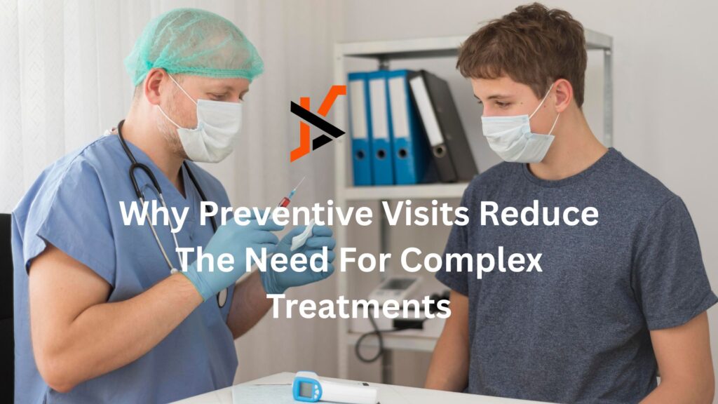 Why Preventive Visits Reduce The Need For Complex Treatments