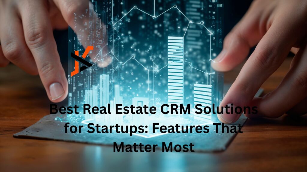 Best Real Estate CRM Solutions for Startups: Features That Matter Most