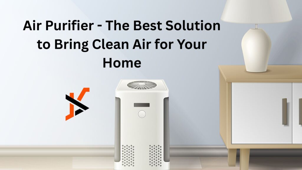 Air Purifier - The Best Solution to Bring Clean Air for Your Home