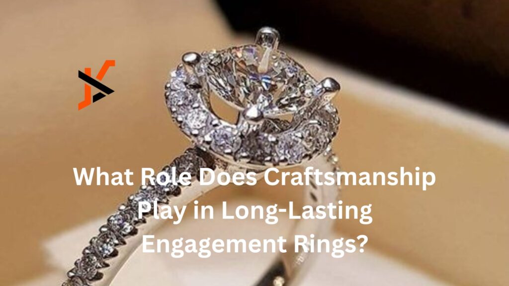 What Role Does Craftsmanship Play in Long-Lasting Engagement Rings?