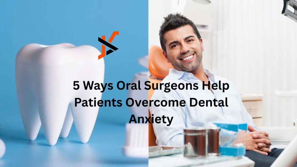 5 Ways Oral Surgeons Help Patients Overcome Dental Anxiety
