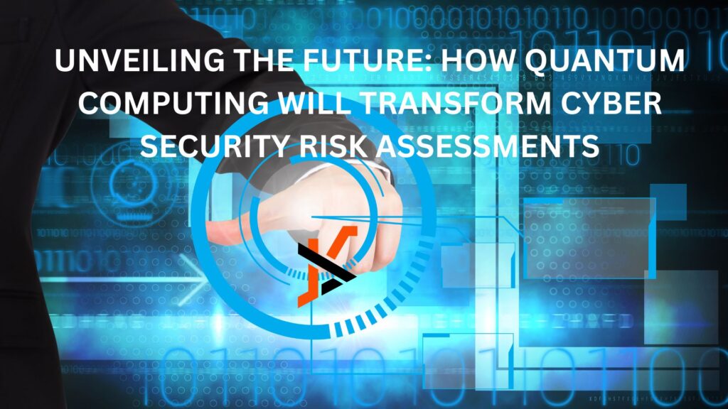 UNVEILING THE FUTURE: HOW QUANTUM COMPUTING WILL TRANSFORM CYBER SECURITY RISK ASSESSMENTS