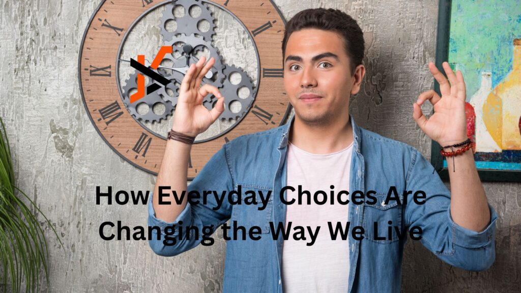 How Everyday Choices Are Changing the Way We Live