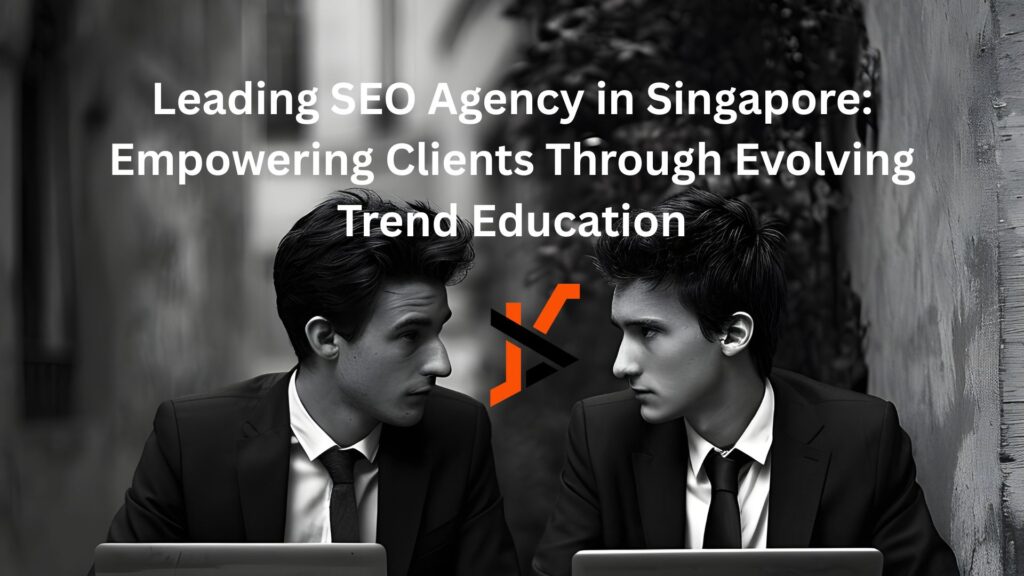 Leading SEO Agency in Singapore: Empowering Clients Through Evolving Trend Education