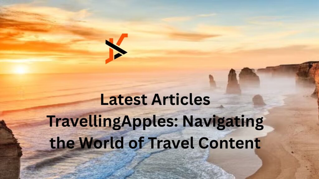 Latest Articles TravellingApples: Navigating the World of Travel Content