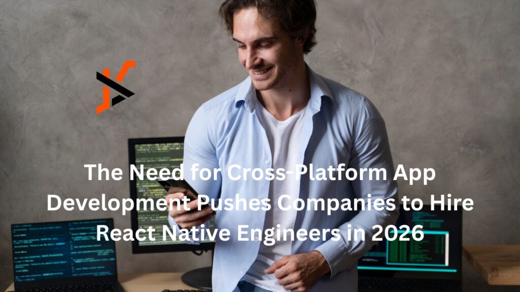 The Need for Cross-Platform App Development Pushes Companies to Hire React Native Engineers in 2026