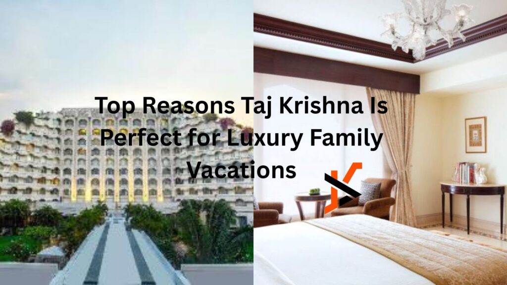 Top Reasons Taj Krishna Is Perfect for Luxury Family Vacations