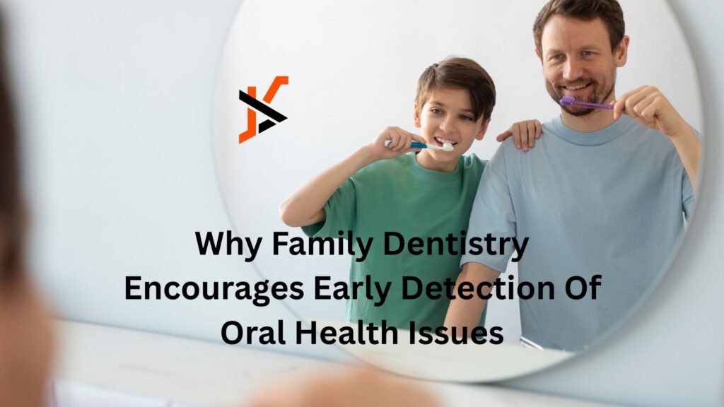 Why Family Dentistry Encourages Early Detection Of Oral Health Issues