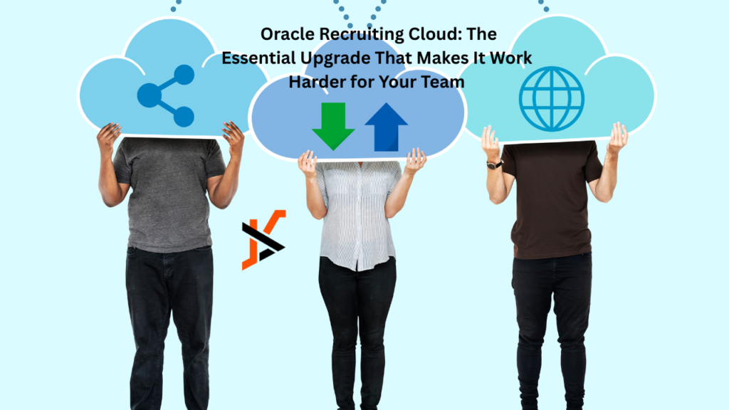 Oracle Recruiting Cloud: The Essential Upgrade That Makes It Work Harder for Your Team Oracle