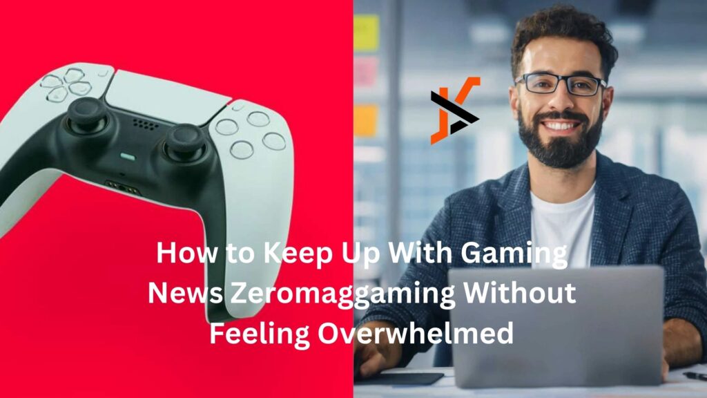 how to keep up with gaming news zeromaggaming