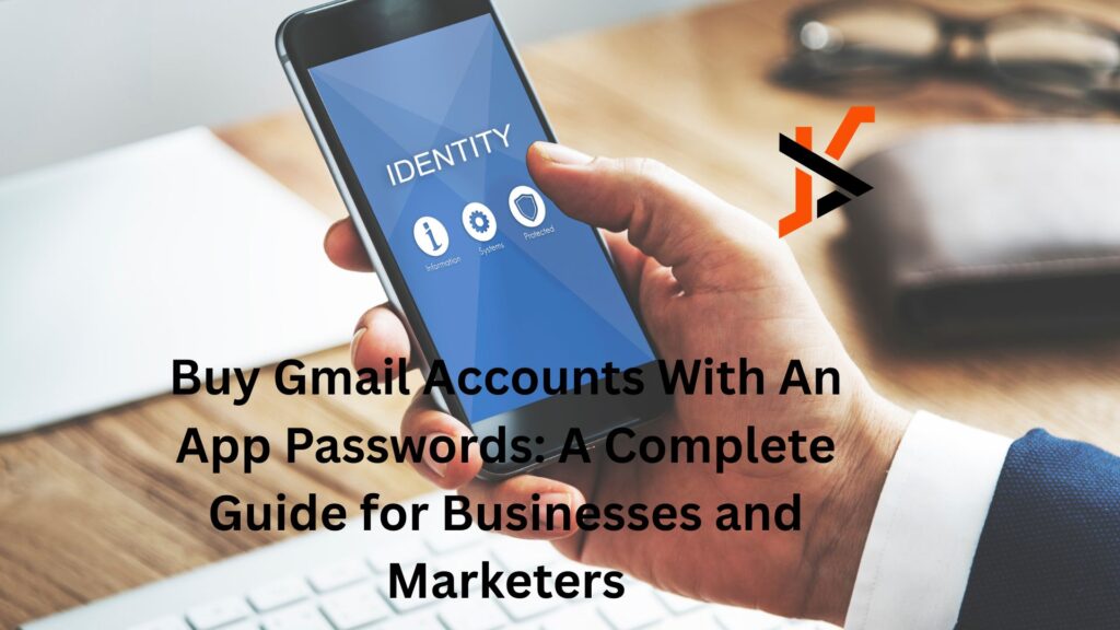 Buy Gmail Accounts With An App Passwords: A Complete Guide for Businesses and Marketers
