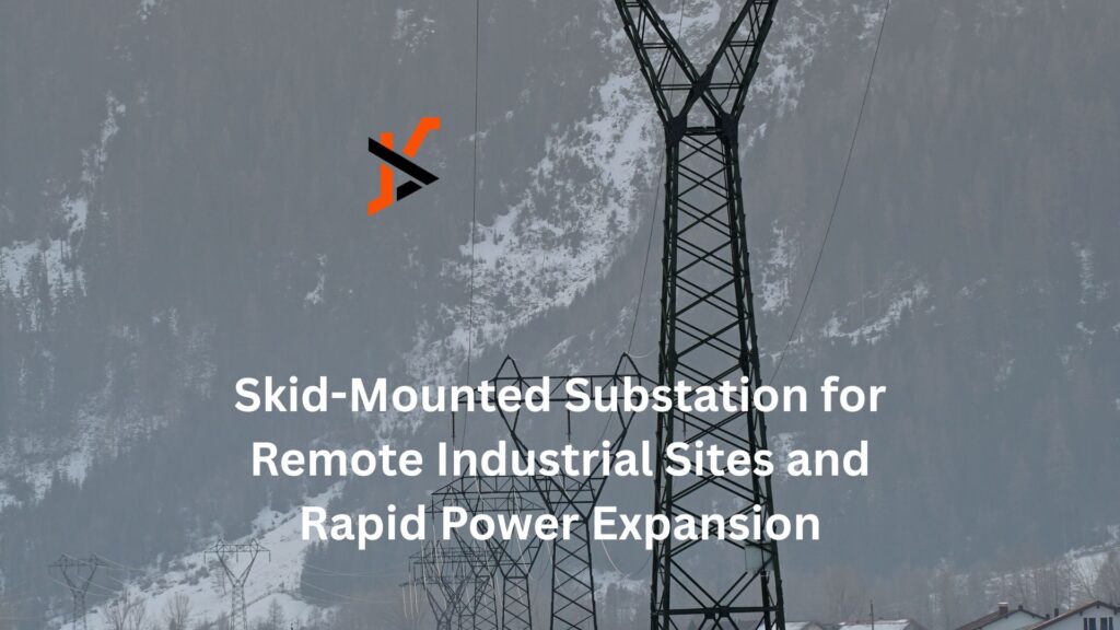 Skid-Mounted Substation for Remote Industrial Sites and Rapid Power Expansion Skid-Mounted Substation for Remote Industrial Sites and Rapid Power Expansion