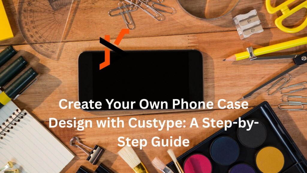 Create Your Own Phone Case Design with Custype: A Step-by-Step Guide Create Your Own Phone Case Design with Custype: A Step-by-Step Guide