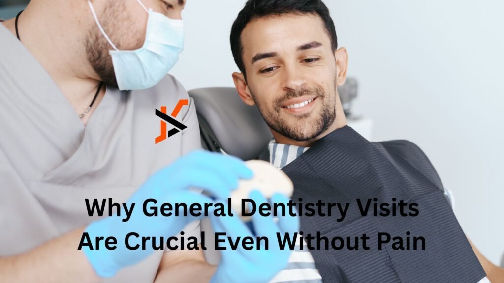 Why General Dentistry Visits Are Crucial Even Without Pain Why General Dentistry Visits Are Crucial Even Without Pain