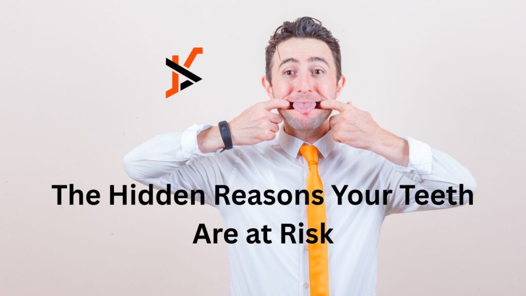 The Hidden Reasons Your Teeth Are at Risk