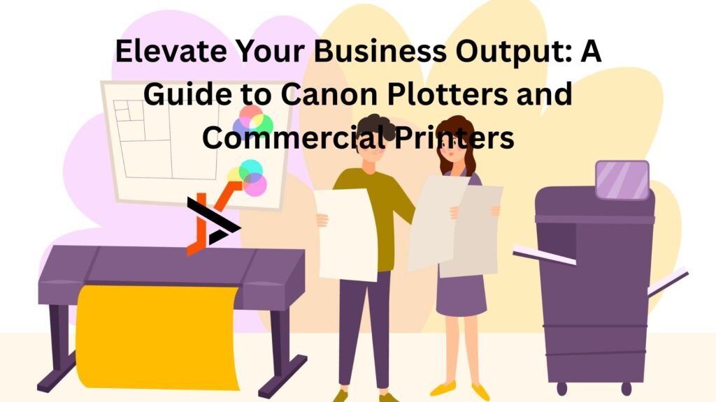 Elevate Your Business Output: A Guide to Canon Plotters and Commercial Printers Elevate Your Business Output: A Guide to Canon Plotters and Commercial Printers