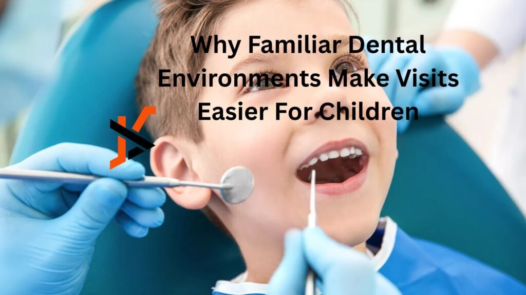 Why Familiar Dental Environments Make Visits Easier For Children