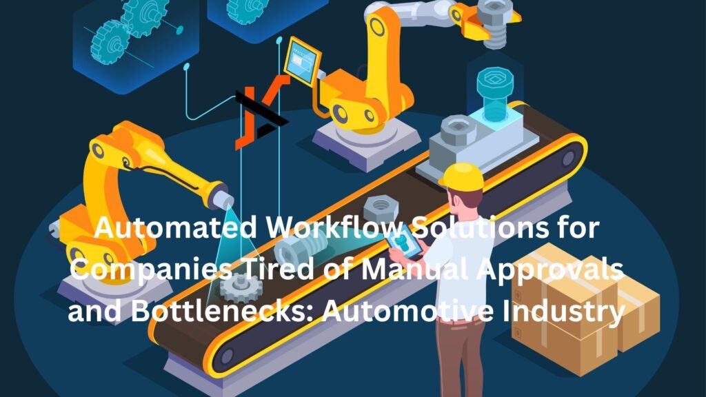 Automated Workflow Solutions for Companies Tired of Manual Approvals and Bottlenecks: Automotive Industry