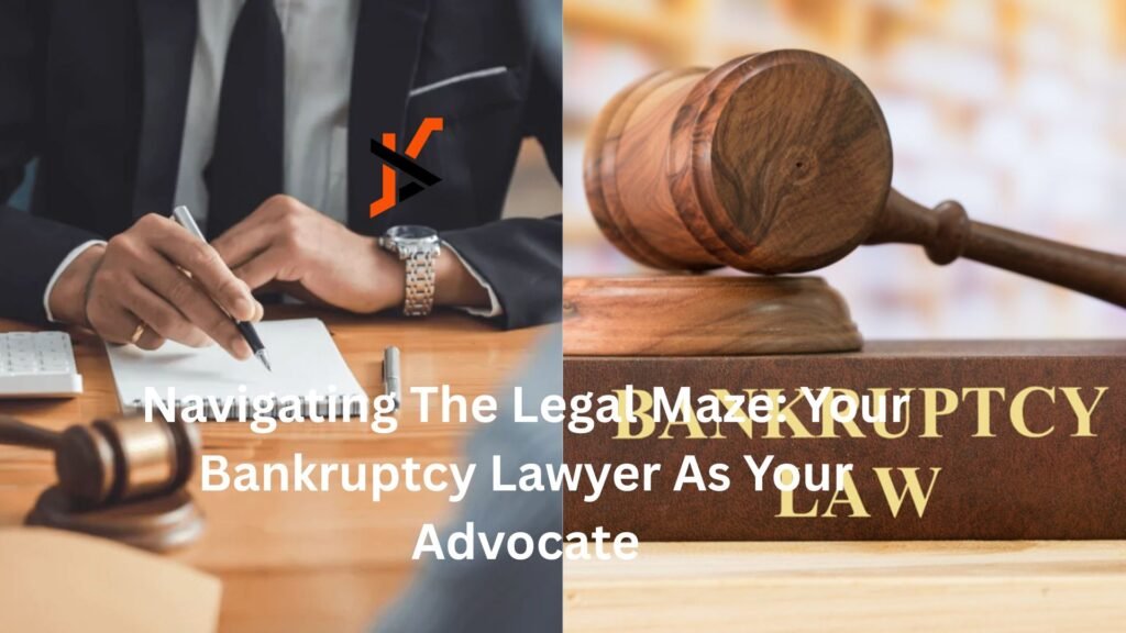 Navigating The Legal Maze: Your Bankruptcy Lawyer As Your Advocate