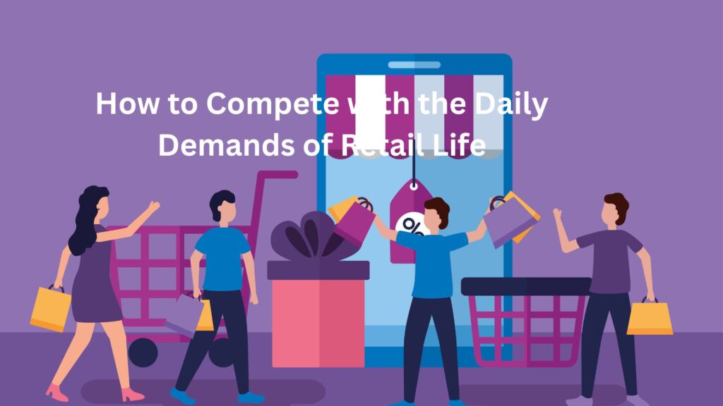 How to Compete with the Daily Demands of Retail Life How to Compete with the Daily Demands of Retail Life