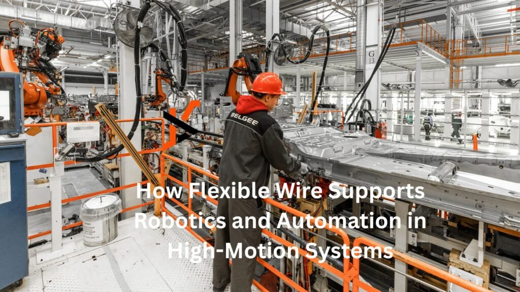 How Flexible Wire Supports Robotics and Automation in High-Motion Systems
